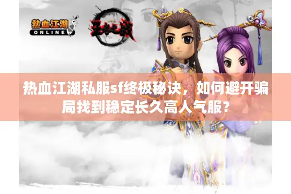 热血江湖私服sf终极秘诀，如何避开骗局找到稳定长久高人气服？
