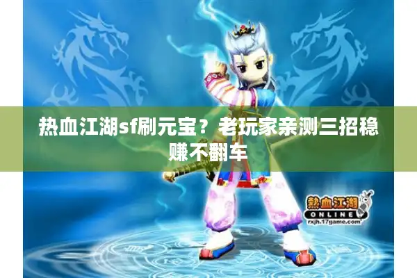 热血江湖sf刷元宝？老玩家亲测三招稳赚不翻车