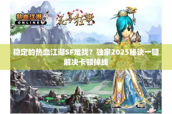 稳定的热血江湖SF难找?独家2025秘诀一键解决卡顿掉线 稳定的热血江湖SF难找?独家2025秘诀一键解决卡顿掉线