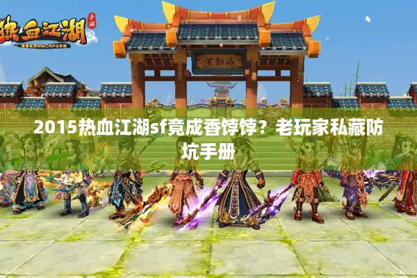 2015热血江湖sf竟成香饽饽？老玩家私藏防坑手册