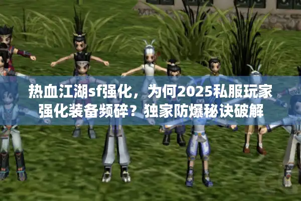 热血江湖sf强化，为何2025私服玩家强化装备频碎？独家防爆秘诀破解