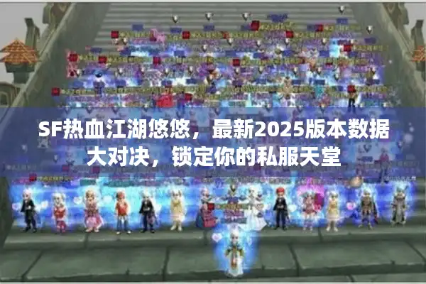 SF热血江湖悠悠，最新2025版本数据大对决，锁定你的私服天堂