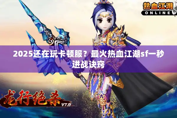 2025还在玩卡顿服？最火热血江湖sf一秒进战诀窍