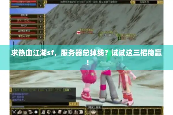 求热血江湖sf，服务器总掉线？试试这三招稳赢！