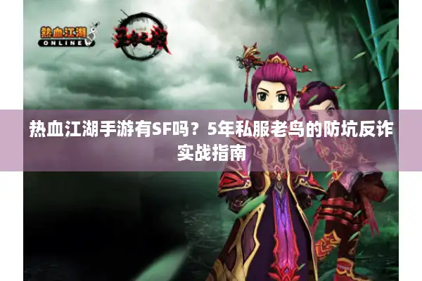 热血江湖手游有SF吗?5年私服老鸟的防坑反诈实战指南 热血江湖手游有SF吗?5年私服老鸟的防坑反诈实战指南