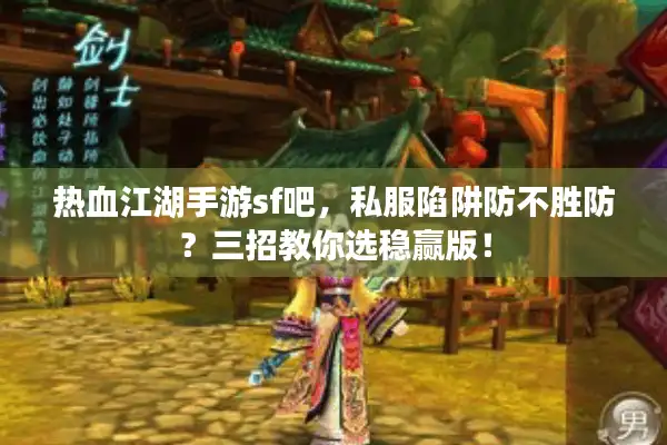 热血江湖手游sf吧,私服陷阱防不胜防?三招教你选稳赢版! 热血江湖手游sf吧,私服陷阱防不胜防?三招教你选稳赢版!