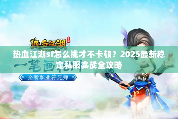 热血江湖sf怎么挑才不卡顿？2025最新稳定私服实战全攻略