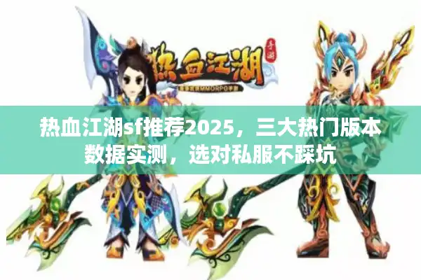 热血江湖sf推荐2025，三大热门版本数据实测，选对私服不踩坑