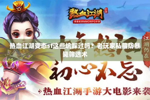 热血江湖变态sf这些坑踩过吗？老玩家私藏防暴毙筛选术
