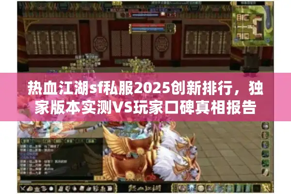 热血江湖sf私服2025创新排行，独家版本实测VS玩家口碑真相报告