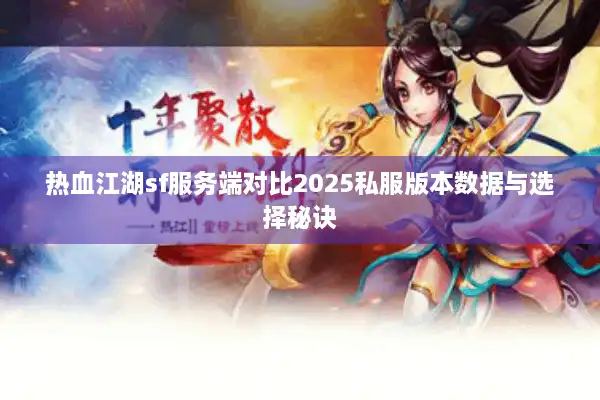 热血江湖sf服务端对比2025私服版本数据与选择秘诀 热血江湖sf服务端对比2025私服版本数据与选择秘诀