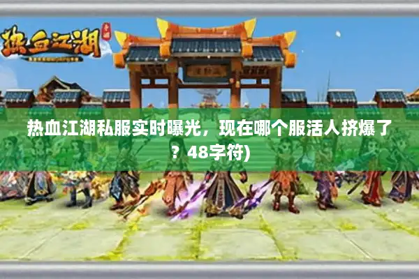 热血江湖私服实时曝光，现在哪个服活人挤爆了？48字符)