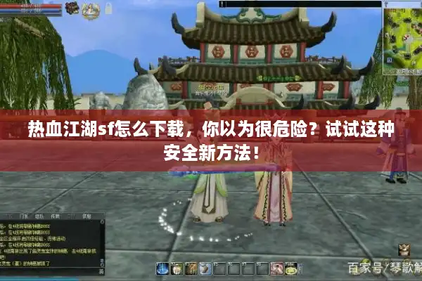 热血江湖sf怎么下载，你以为很危险？试试这种安全新方法！