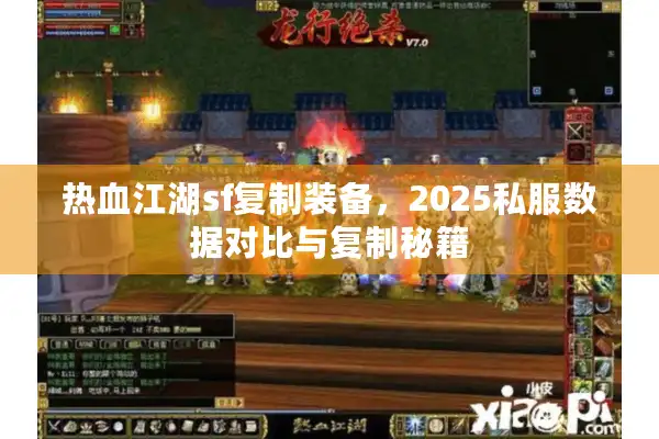 热血江湖sf复制装备,2025私服数据对比与复制秘籍 热血江湖sf复制装备,2025私服数据对比与复制秘籍