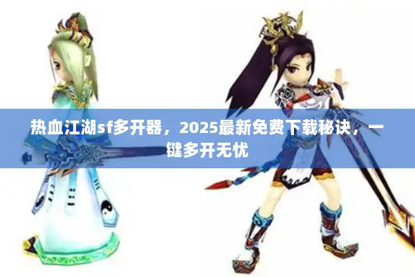 热血江湖sf多开器，2025最新免费下载秘诀，一键多开无忧