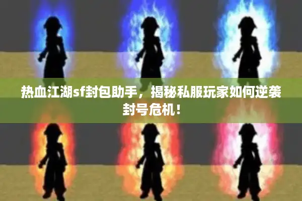 热血江湖sf封包助手,揭秘私服玩家如何逆袭封号危机! 热血江湖sf封包助手,揭秘私服玩家如何逆袭封号危机!