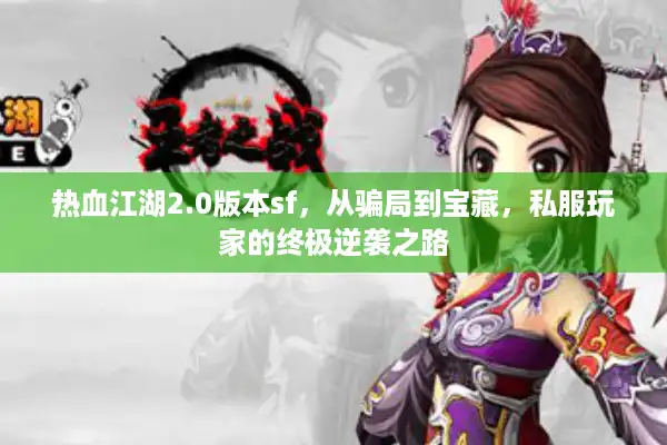 热血江湖2.0版本sf，从骗局到宝藏，私服玩家的终极逆袭之路