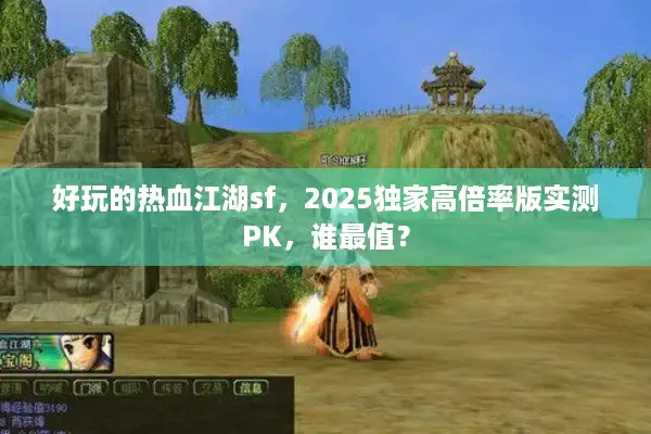 好玩的热血江湖sf,2025独家高倍率版实测PK,谁最值? 好玩的热血江湖sf,2025独家高倍率版实测PK,谁最值?