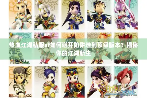 热血江湖私服sf如何避开陷阱选到顶级版本?揭秘你的江湖新生 热血江湖私服sf如何避开陷阱选到顶级版本?揭秘你的江湖新生