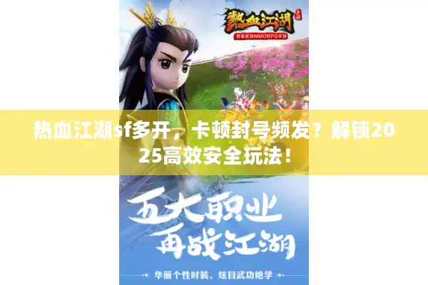 热血江湖sf多开,卡顿封号频发?解锁2025高效安全玩法! 热血江湖sf多开,卡顿封号频发?解锁2025高效安全玩法!