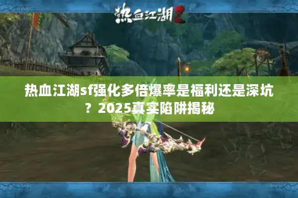 热血江湖sf强化多倍爆率是福利还是深坑？2025真实陷阱揭秘