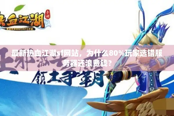 最新热血江湖sf网站,为什么80%玩家选错服务器还浪费钱? 最新热血江湖sf网站,为什么80%玩家选错服务器还浪费钱?