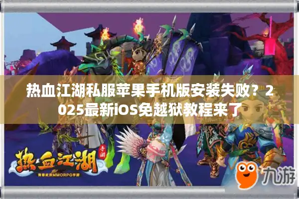 热血江湖私服苹果手机版安装失败？2025最新iOS免越狱教程来了