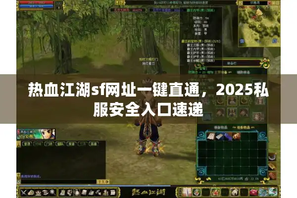 热血江湖sf网址一键直通,2025私服安全入口速递 热血江湖sf网址一键直通,2025私服安全入口速递