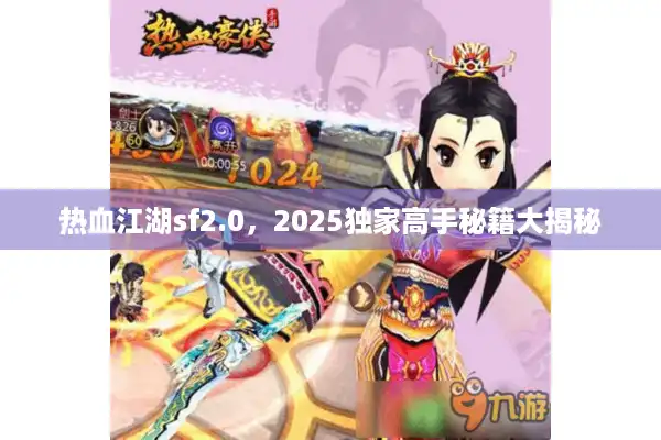 热血江湖sf2.0,2025独家高手秘籍大揭秘 热血江湖sf2.0,2025独家高手秘籍大揭秘