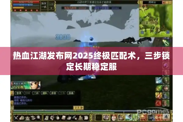 热血江湖发布网2025终极匹配术，三步锁定长期稳定服