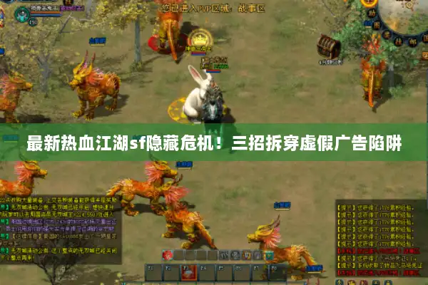 最新热血江湖sf隐藏危机！三招拆穿虚假广告陷阱