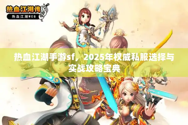 热血江湖手游sf，2025年权威私服选择与实战攻略宝典