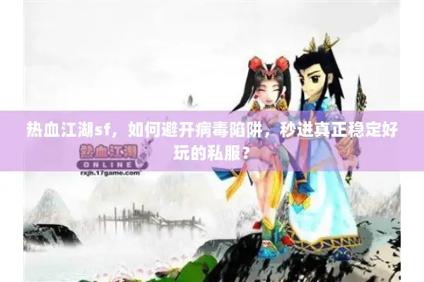 热血江湖sf，如何避开病毒陷阱，秒进真正稳定好玩的私服？