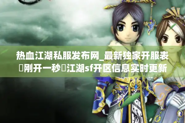 热血江湖私服发布网_最新独家开服表▷刚开一秒◁江湖sf开区信息实时更新