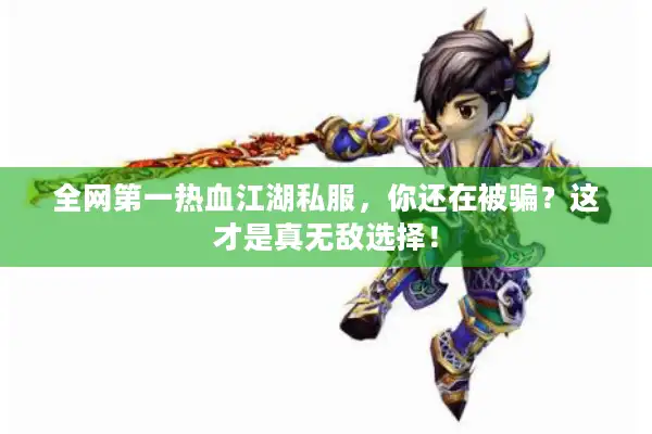 全网第一热血江湖私服,你还在被骗?这才是真无敌选择! 全网第一热血江湖私服,你还在被骗?这才是真无敌选择!