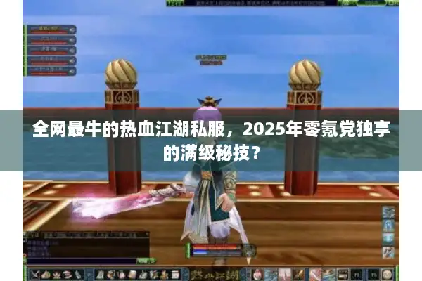 全网最牛的热血江湖私服，2025年零氪党独享的满级秘技？