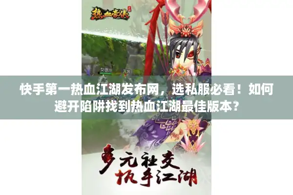 快手第一热血江湖发布网,选私服必看!如何避开陷阱找到热血江湖最佳版本? 快手第一热血江湖发布网,选私服必看!如何避开陷阱找到热血江湖最佳版本?
