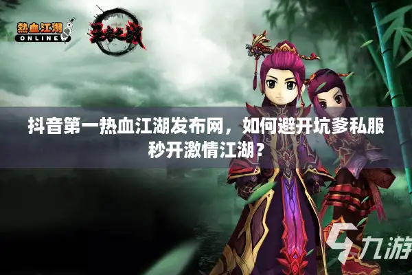 抖音第一热血江湖发布网，如何避开坑爹私服秒开激情江湖？