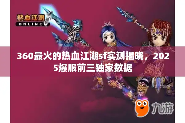 360最火的热血江湖sf实测揭晓，2025爆服前三独家数据