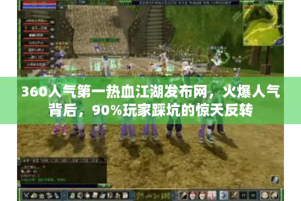 360人气第一热血江湖发布网，火爆人气背后，90%玩家踩坑的惊天反转