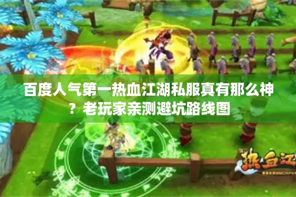 百度人气第一热血江湖私服真有那么神?老玩家亲测避坑路线图 百度人气第一热血江湖私服真有那么神?老玩家亲测避坑路线图