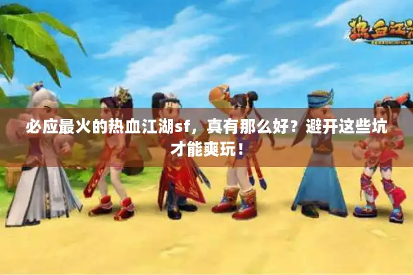 必应最火的热血江湖sf,真有那么好?避开这些坑才能爽玩! 必应最火的热血江湖sf,真有那么好?避开这些坑才能爽玩!