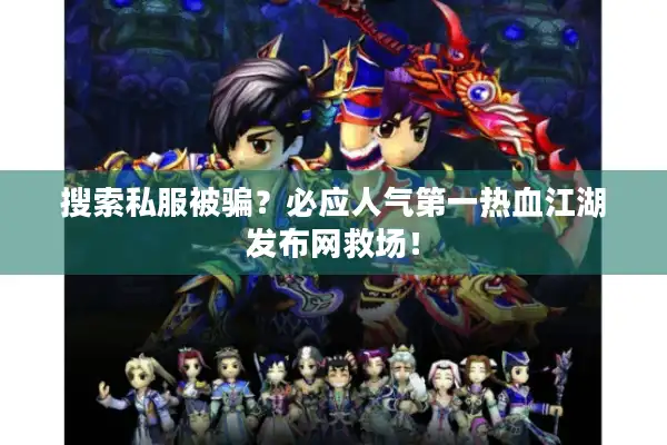 搜索私服被骗?必应人气第一热血江湖发布网救场! 搜索私服被骗?必应人气第一热血江湖发布网救场!