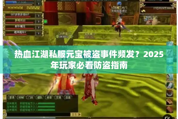 热血江湖私服元宝被盗事件频发?2025年玩家必看防盗指南 热血江湖私服元宝被盗事件频发?2025年玩家必看防盗指南