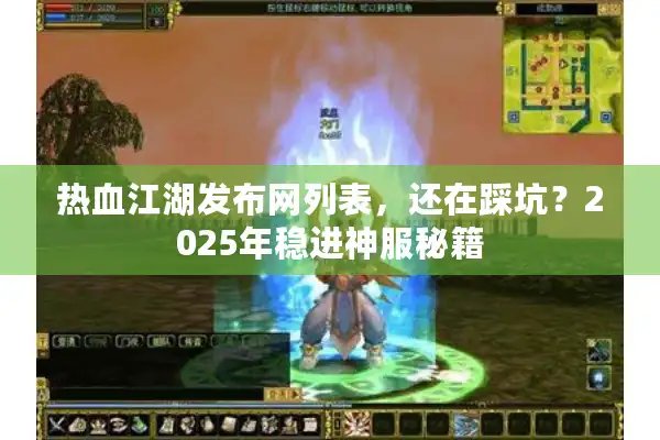 热血江湖发布网列表,还在踩坑?2025年稳进神服秘籍 热血江湖发布网列表,还在踩坑?2025年稳进神服秘籍