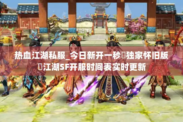 热血江湖私服_今日新开一秒▷独家怀旧版◁江湖SF开服时间表实时更新 热血江湖私服_今日新开一秒▷独家怀旧版◁江湖SF开服时间表实时更新