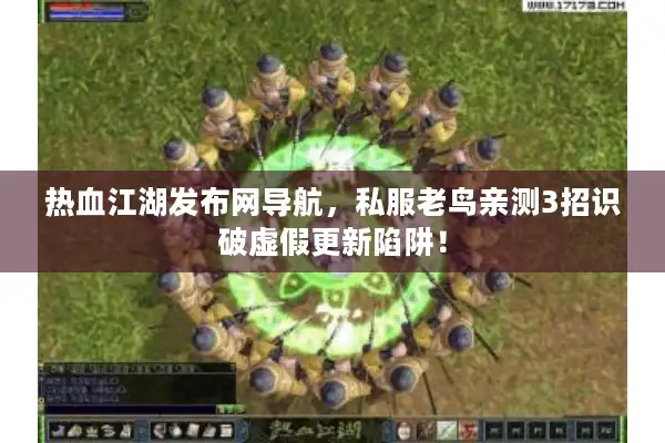 热血江湖发布网导航，私服老鸟亲测3招识破虚假更新陷阱！