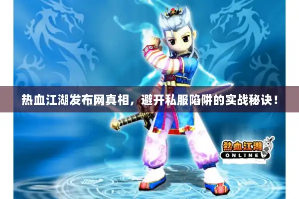 热血江湖发布网真相，避开私服陷阱的实战秘诀！