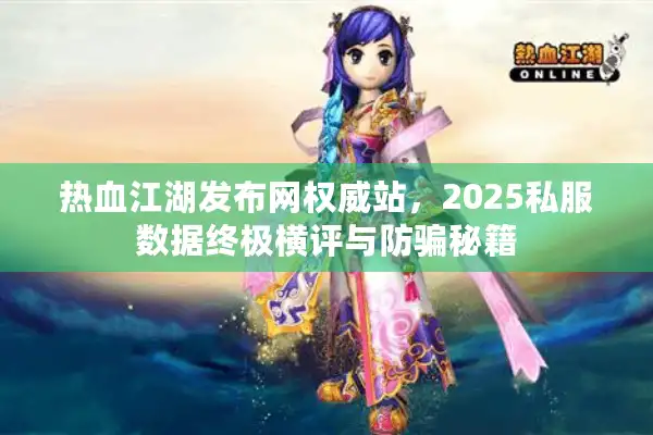 热血江湖发布网权威站，2025私服数据终极横评与防骗秘籍