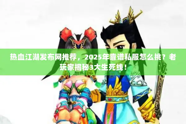 热血江湖发布网推荐,2025年靠谱私服怎么挑?老玩家揭秘3大生死线! 热血江湖发布网推荐,2025年靠谱私服怎么挑?老玩家揭秘3大生死线!